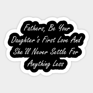 Fathers, be your daughter’s first love and she’ll never settle for anything less Sticker